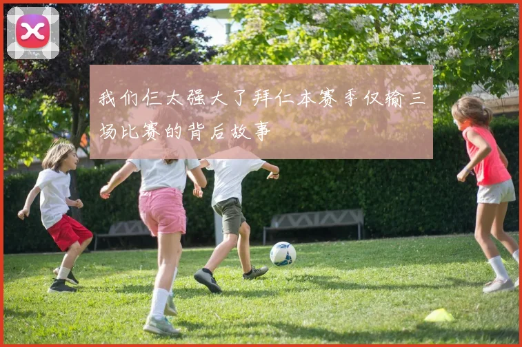 我们仨太强大了拜仁本赛季仅输三场比赛的背后故事