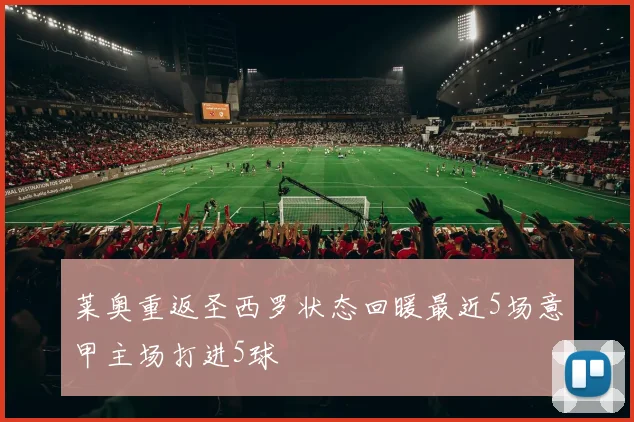 莱奥重返圣西罗状态回暖最近5场意甲主场打进5球