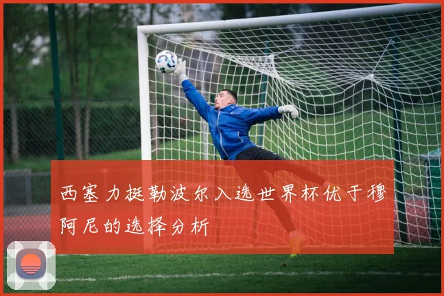 西塞力挺勒波尔入选世界杯优于穆阿尼的选择分析