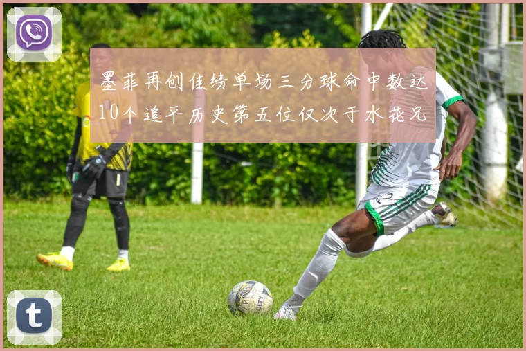 墨菲再创佳绩单场三分球命中数达10个追平历史第五位仅次于水花兄弟和利登