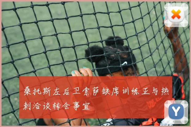 桑托斯左后卫索萨缺席训练正与热刺洽谈转会事宜