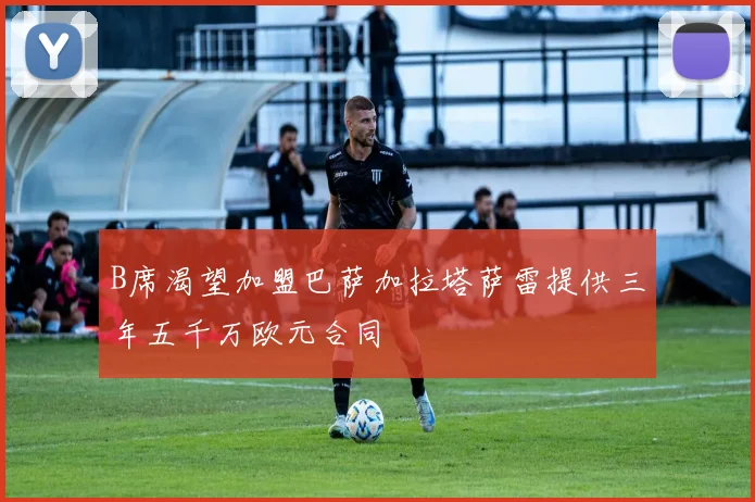 B席渴望加盟巴萨加拉塔萨雷提供三年五千万欧元合同